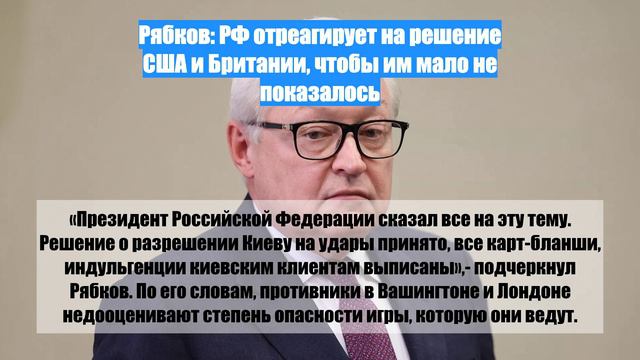 Рябков: РФ отреагирует на решение США и Британии, чтобы им мало не показалось