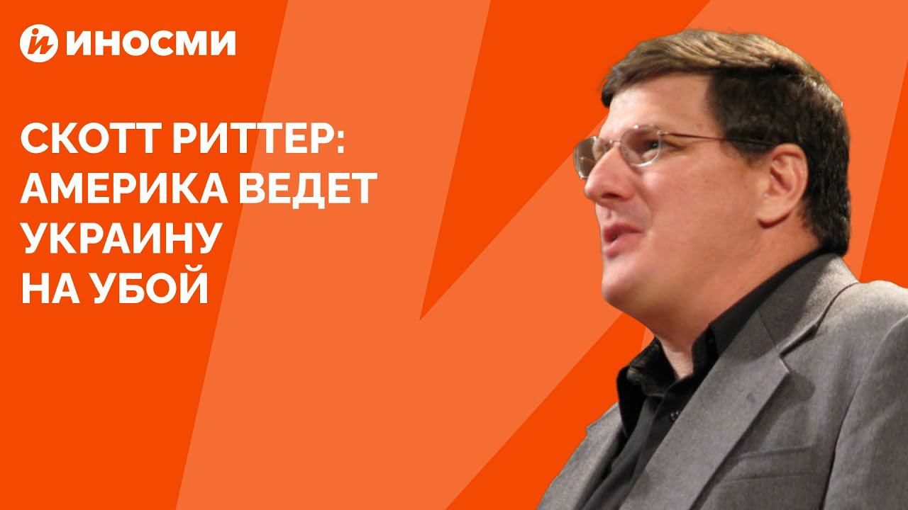 Скотт Риттер: Америка ведет Украину на убой