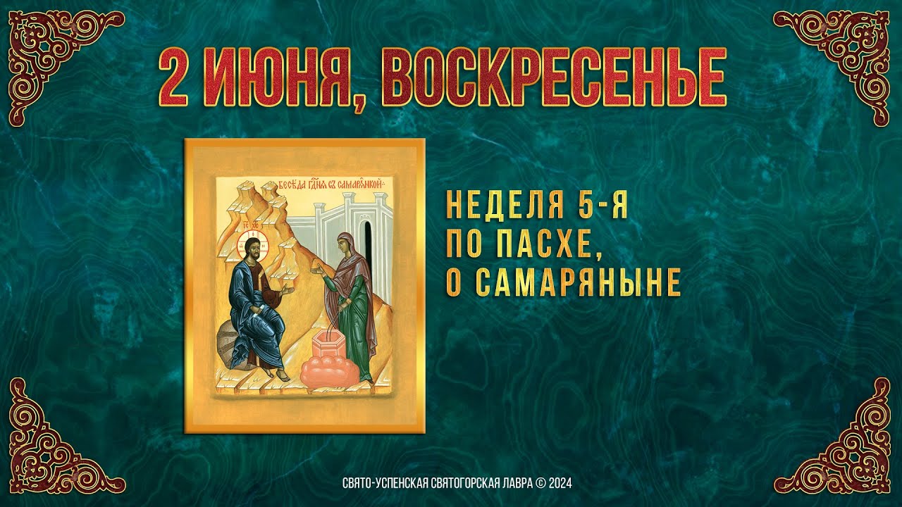 Неделя 5-я по Пасхе, о самаряныне. 2 июня 2024 г. Православный мультимедийный календарь