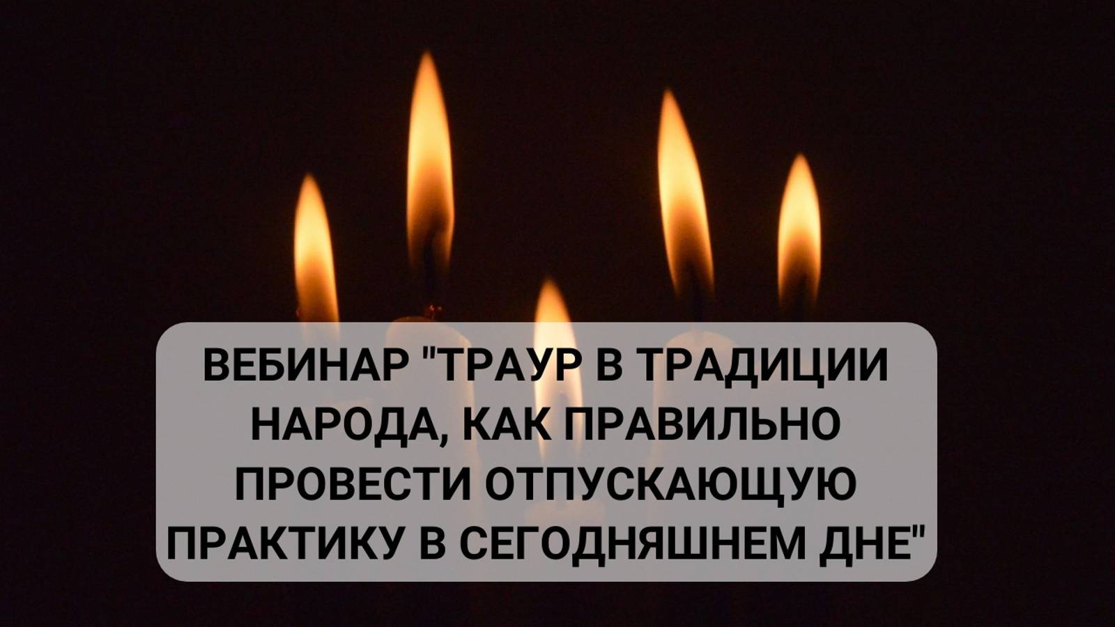 Вебинар "Траур в традиции народа, как правильно провести отпускающую практику в сегодняшнем дне