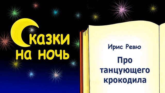 Сказка на ночь про танцующего крокодила (автор Ирис Ревю) - Слушать сказку