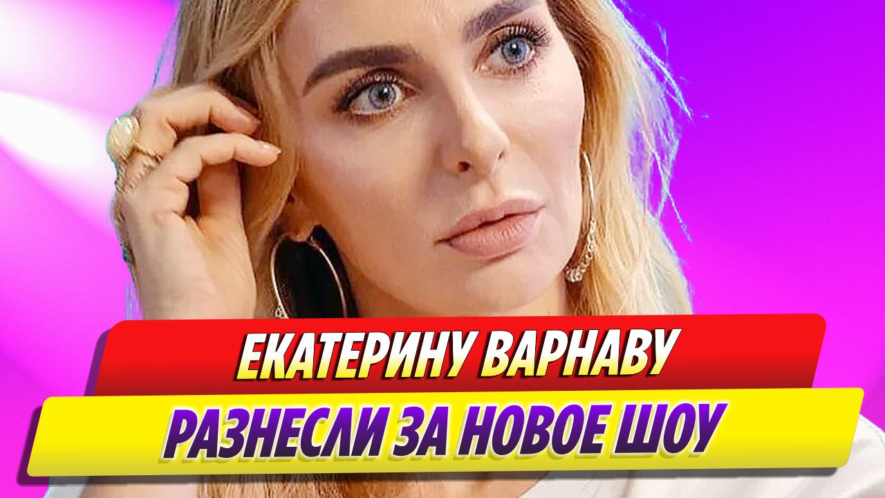 Екатерину Варнаву разнесли за новое шоу