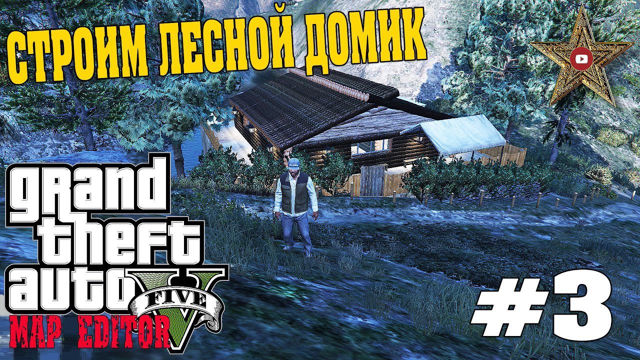 СТРОИМ ЛЕСНОЙ ДОМИК - КРАСОТА НА УЧАСТКЕ #3 (Map Editor GTA 5)