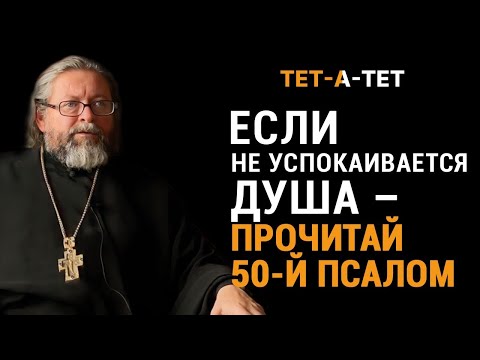 Если не успокаивается душа - прочитай 50-й Псалом. Протоиерей Игорь Гагарин _ «Тет-а-тет»
