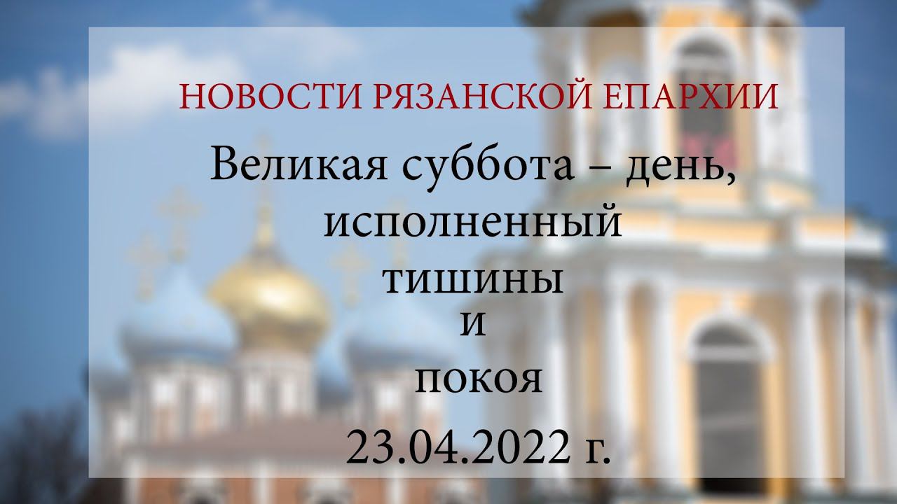 Великая суббота – день, исполненный тишины и покоя (23.04.2022 г.)