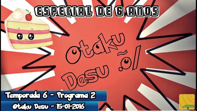 Otaku Desu - 15-01-2016 - ESPECIAL 6 ANOS \õ.