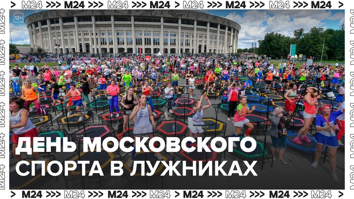 День Московского спорта отмечают в "Лужниках" - Москва 24