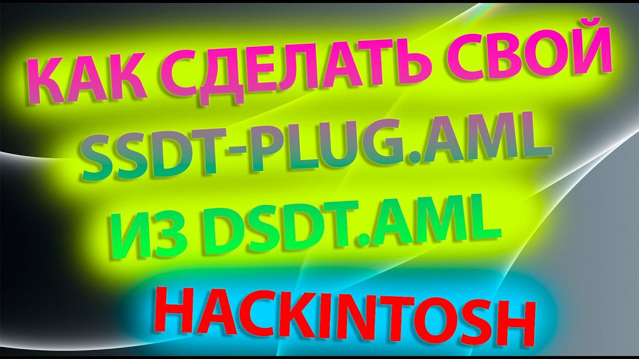 КАК СДЕЛАТЬ СВОЙ SSDT-PLUG.AML ИЗ DSDT.AML?! HACKINTOSH