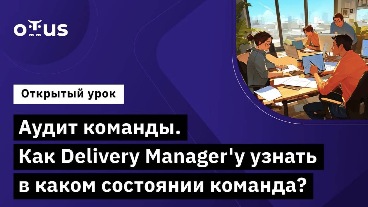 Аудит команды. Как Delivery Manager'у узнать в каком состоянии команда? // Курс «Delivery Manager»