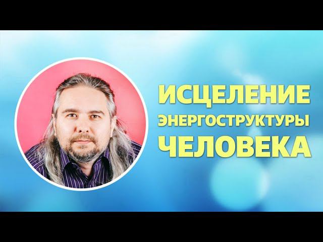 Исцеление энергоструктуры человека