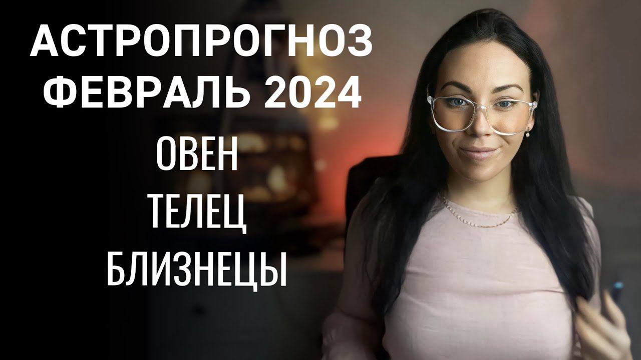 ОВЕН, ТЕЛЕЦ, БЛИЗНЕЦЫ: астропрогноз на февраль 2024 год