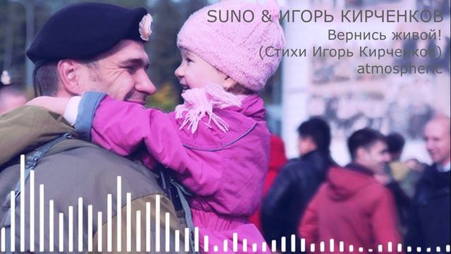 SUNO & ИГОРЬ КИРЧЕНКОВ - Вернись живой! (Стихи Игорь Кирченков) atmospheric