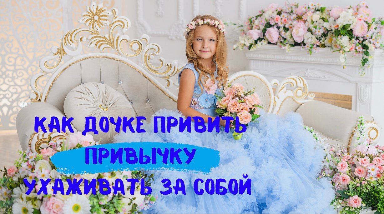 Как дочке привить привычку ухаживать за собой