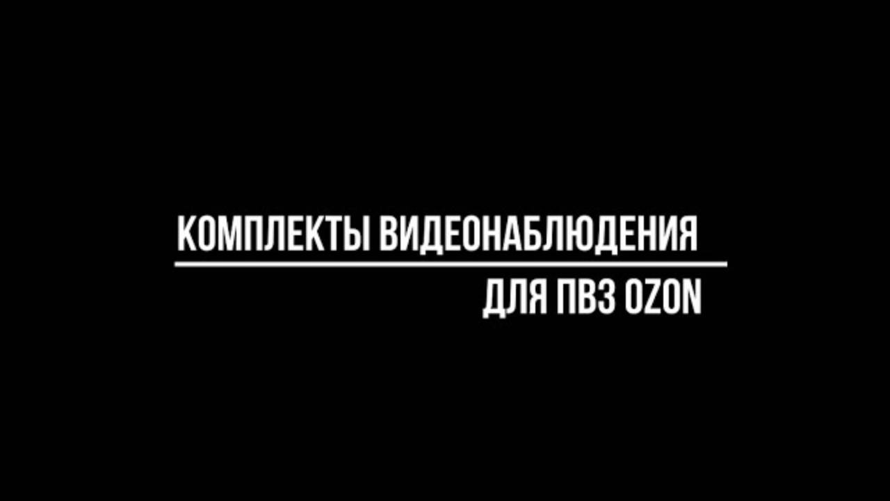 Топ 3 готовых комплектов видеокамер для организации наблюдения в пункте выдачи заказов Ozon (Озон)