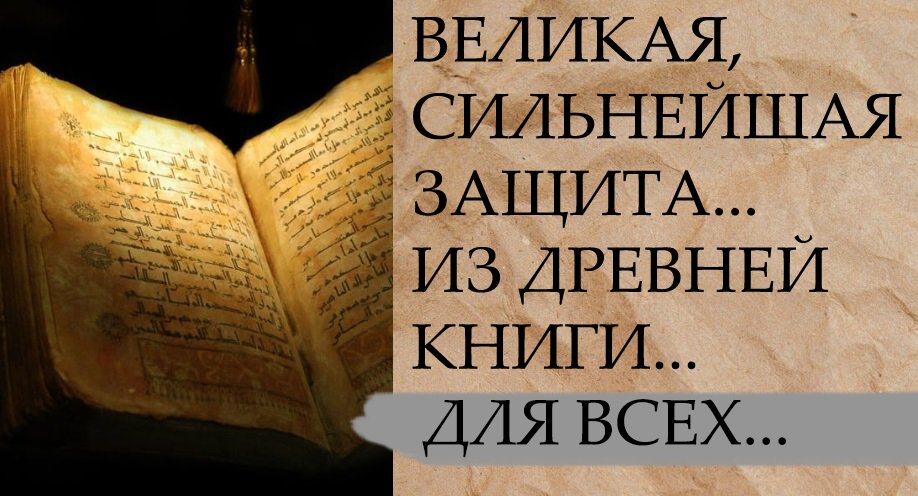 ВЕЛИКАЯ СИЛЬНЕЙШАЯ ЗАЩИТА...ИЗ ДРЕВНЕЙ КНИГИ....ДЛЯ ВСЕХ...