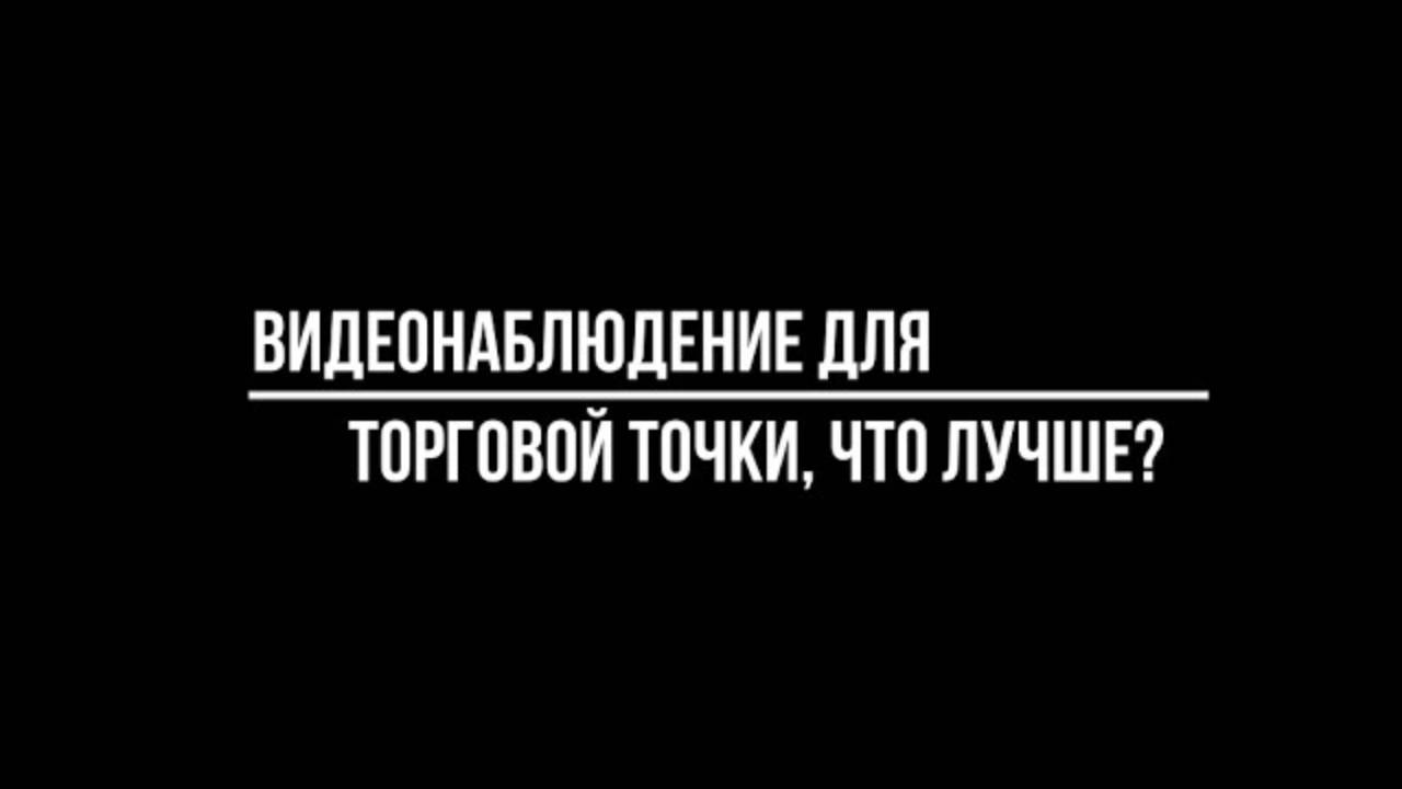 Видеонаблюдение для торговой точки: советы по подбору комплекта камер