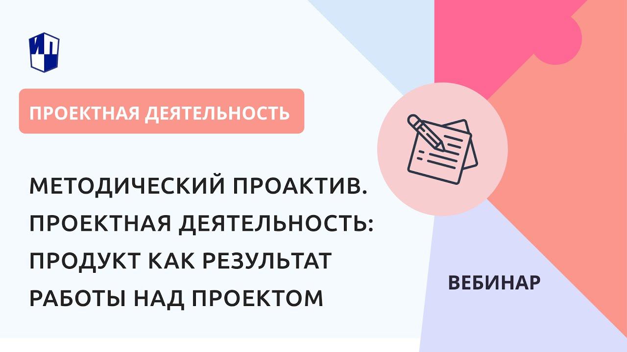 Методический ПроАктив. Проектная деятельность: продукт как результат работы над проектом