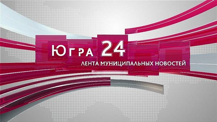 Югра 24. Лента муниципальных новостей от 10.09.2024