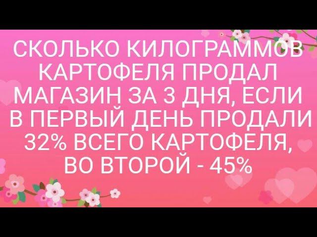 1113)СКОЛЬКО КИЛОГРАММОВ КАРТОФЕЛЯ ПРОДАЛ МАГАЗИН ЗА 3 ДНЯ, ЕСЛИ В ПЕРВЫЙ ДЕНЬ ПРОДАЛИ 32% ВСЕГО КАР