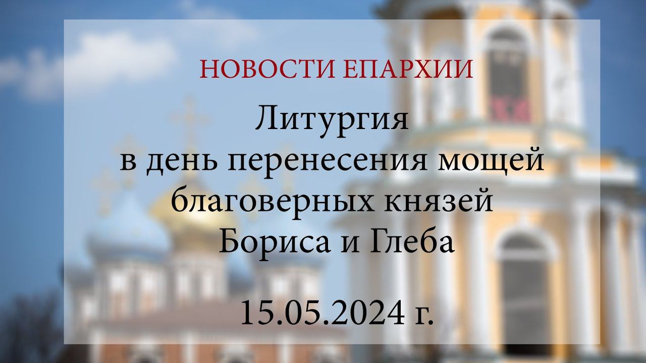 Литургия в день перенесения мощей благоверных князей Бориса и Глеба (15.05.2024 г.)