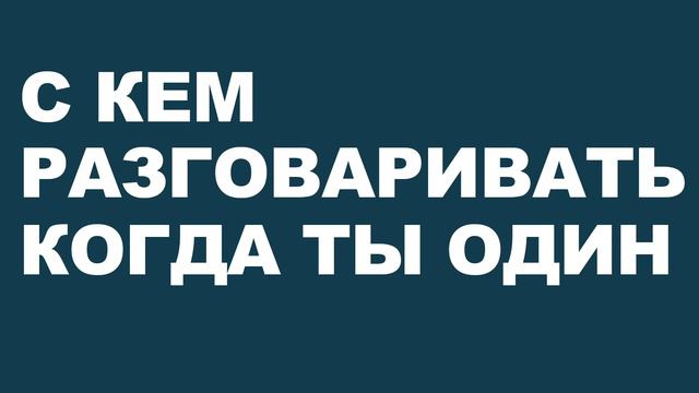 С кем разговаривать, когда ты один?