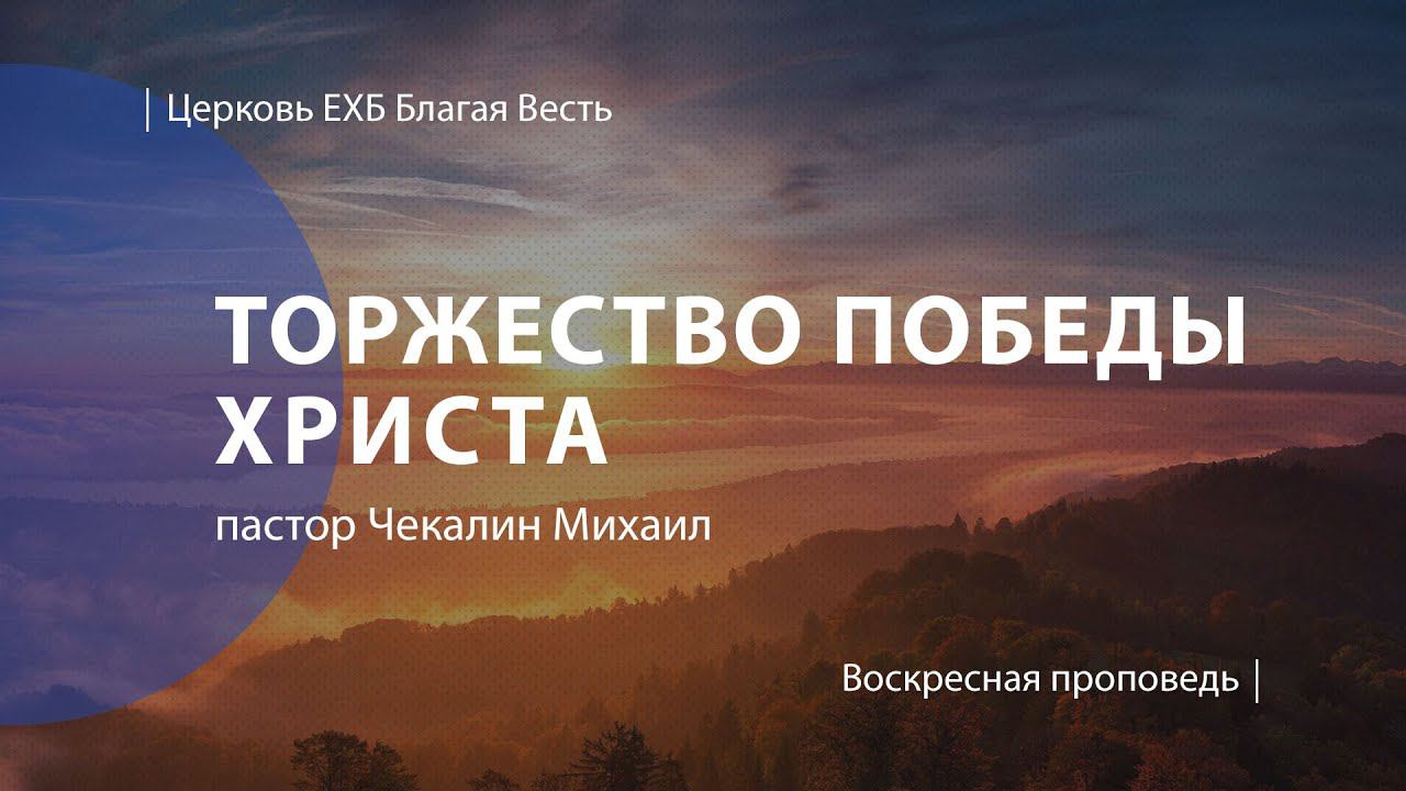 Торжество победы воскресшего Иисуса Христа| Проповедь | пастор Чекалин Михаил | Церковь Благая Весть