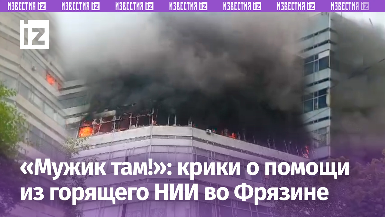 Люди в «огненной ловушке» во Фрязине: горит здание НИИ. «Дышать нечем!»: слышно крики о помощи
