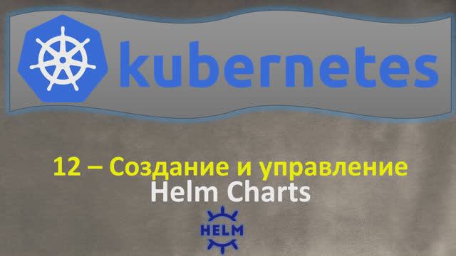 12-K8s - Создание и Управление - Helm Charts - Кубернетес на простом языке
