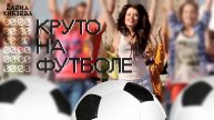 Елена Князева - Круто на футболе