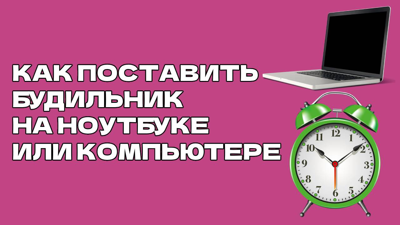 КАК ПОСТАВИТЬ БУДИЛЬНИК НА НОУТБУКЕ ИЛИ КОМПЬЮТЕРЕ