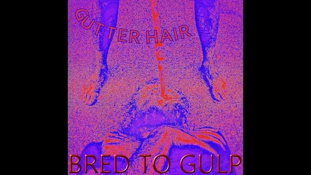 GUTTER HAIR - BRED TO GULP