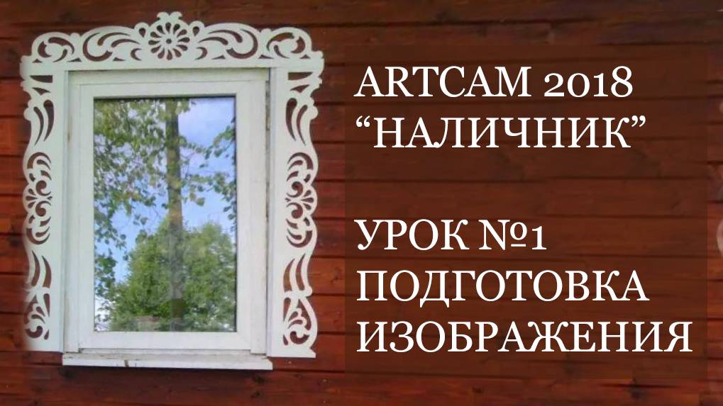 Мини курс Наличник ArtCam 2018 Урок №1 - Подготовка фото