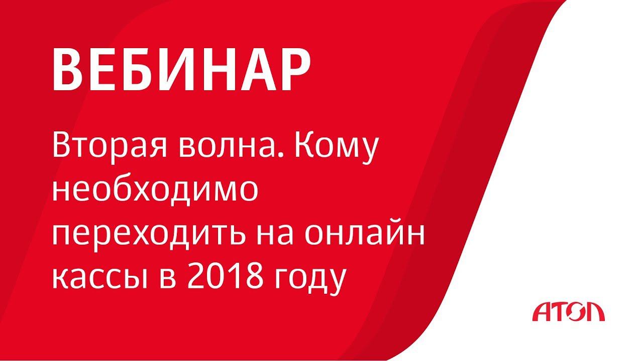 Вебинар "Вторая волна. Кому необходимо переходить на онлайн кассы в 2018 году"