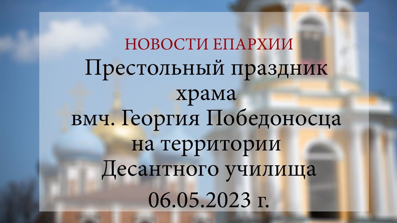 Престольный праздник храма вмч. Георгия Победоносца на территории Десантного училища (06.05.2023 г.)