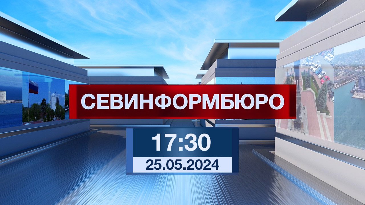 Новости Севастополя от «Севинформбюро». Выпуск от 25.05.2024 года (17:30)