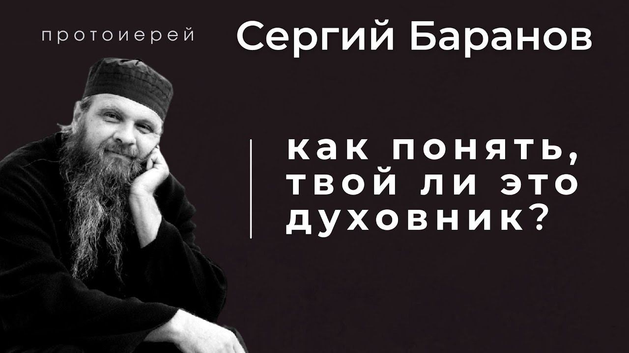 КАК ПОНЯТЬ, ТВОЙ ЛИ ЭТО ДУХОВНИК? ПРОТ.СЕРГИЙ БАРАНОВ. Из воскресной беседы