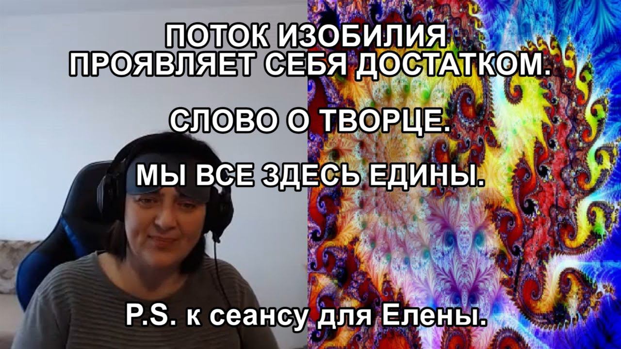ПОТОК ИЗОБИЛИЯ ПРОЯВЛЯЕТ СЕБЯ ДОСТАТКОМ. СЛОВО О ТВОРЦЕ. МЫ ВСЕ ЗДЕСЬ ЕДИНЫ. P.S. к сеансу для Елены