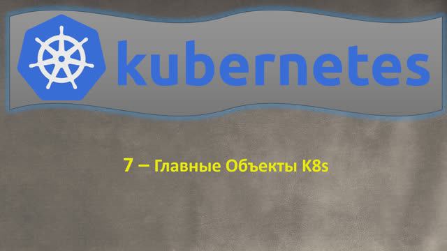 7-K8s - Главные Объекты Kubernetes, из чего состоит K8s - Кубернетес на простом языке