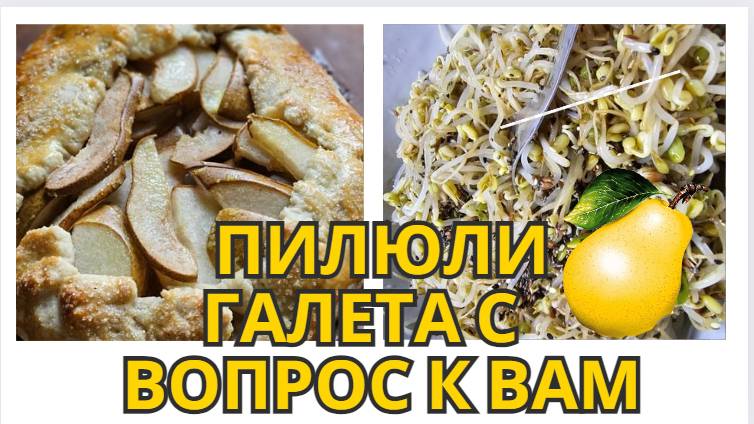 НА ДЕСЕРТ ПИЛЮЛИ/ ГОТОВЛЮ ГАЛЕТУ С ГРУШАМИ/РЕЦЕПТ ОТ РАКА/ВОПРОС К  ЗРИТЕЛЯМ/БОБЫ