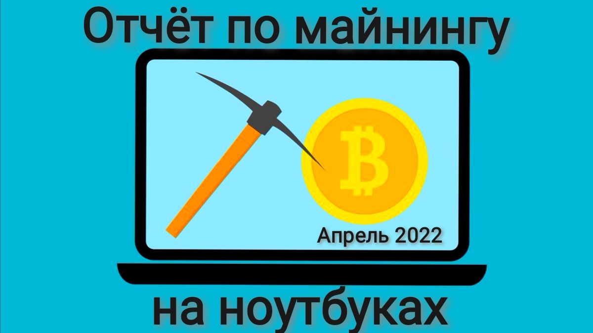 Отчёт по майнингу на ноутбуках апрель 2022