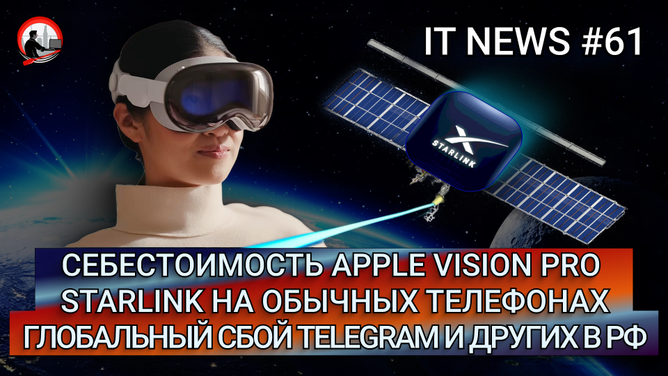 #IT #Новости 61 | Себестоимость Apple Vision Proё, Starlink на телефонах, Глобальный сбой Telegram |
