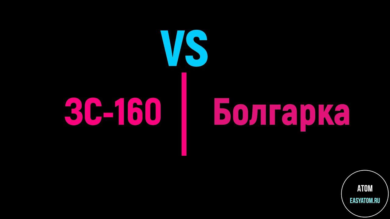 Битва Титанов ))) ЗС-160 против Болгарки