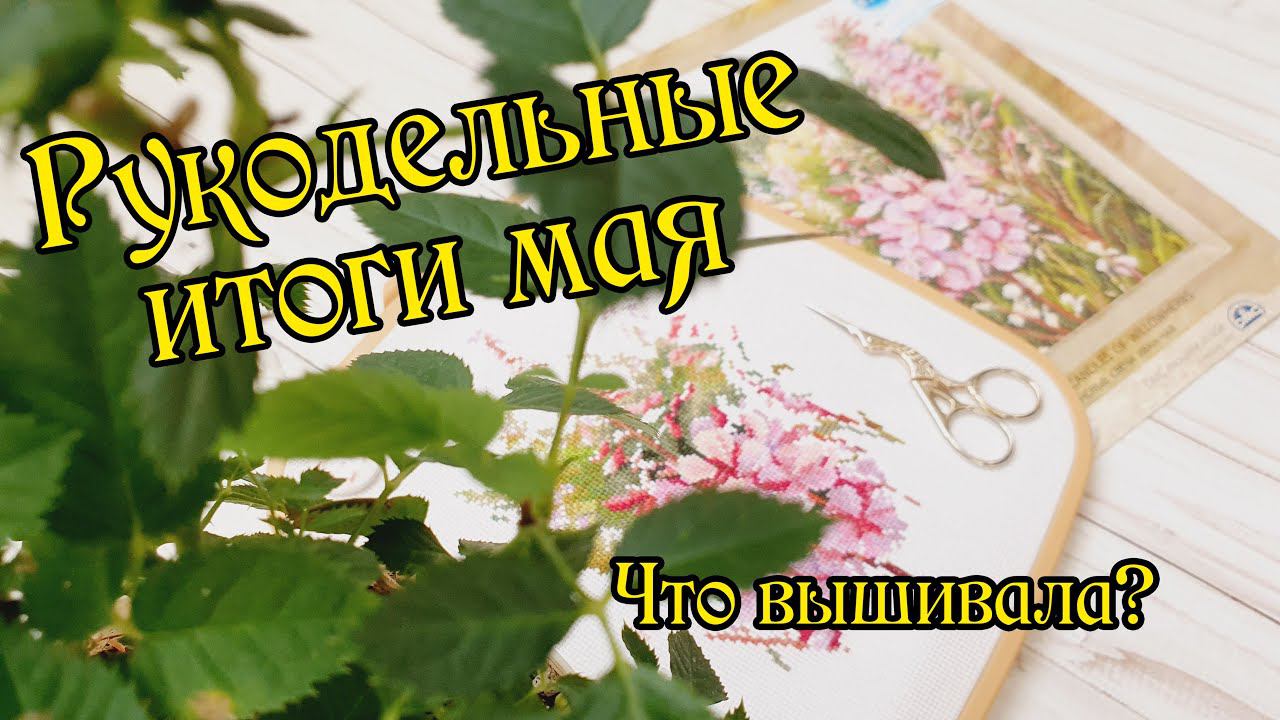 Рукодельные итоги мая. Вышивка крестом.