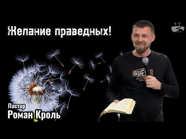 Желание праведных! Проповедовал Роман Кроль  10.03