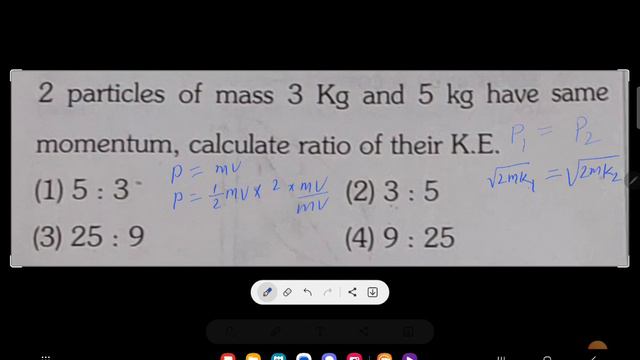 2 particles of mass 3 Kg and 5 kg have same momentum, calculate ratio of their K.E.(1) 5:3(2) 3:5