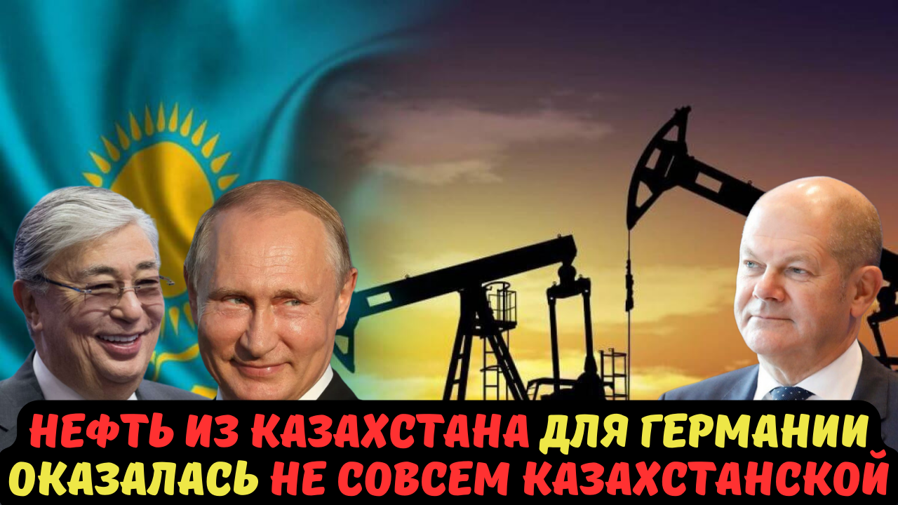 НЕФТЬ ИЗ КАЗАХСТАНА ДЛЯ ГЕРМАНИИ ОКАЗАЛАСЬ НЕ СОВСЕМ КАЗАХСТАНСКОЙ