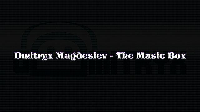 Dmitryx Магдесиев - Музыкальная Шкатулка (The Music Box)