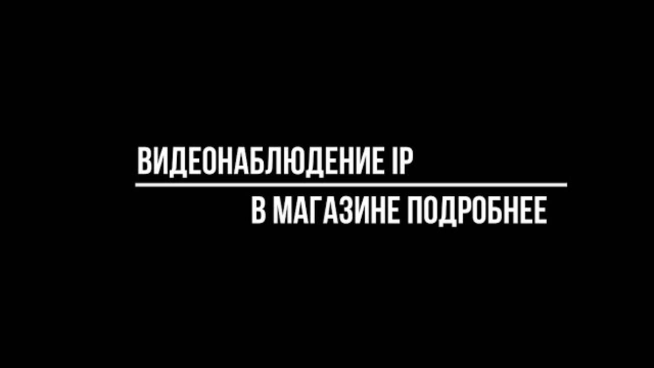 Обзор айпи решений для видеонаблюдения в магазине | Видео-МСК.РФ г.Москва