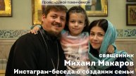 Священник Михаил Макаров. Инстаграм-беседа на тему создания семьи.