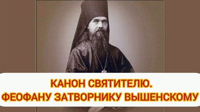 Канон святителю Феофану Затворнику Вышенскому.
